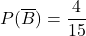 P(\overline{B})=\dfrac{4}{15}