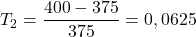 T_2=\dfrac{400-375}{375}= 0,0625