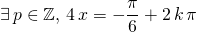 \displaystyle \exists \, p \in \mathbb{Z}, \, 4 \, x = - \frac {\pi } 6 + 2 \,k \, \pi