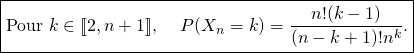 \[\boxed{\text{Pour $k\in [\![2,n+1]\!]$, \quad $P(X_n=k)=\frac{n!(k-1)}{(n-k+1)!n^{k}}$.}}\]