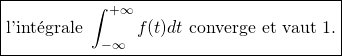 \[ \boxed{\text{l'int\'egrale } \int_{-\infty} ^{+\infty} f(t)dt \text{ converge et vaut }1.}\]