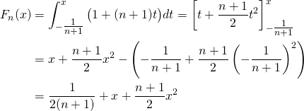 \begin{align*}F_n(x)& = \int_{-\tfrac1{n+1}}^x\big(1+(n+1)t\big)dt = \left[t+\dfrac{n+1}2t^2\right]_{-\tfrac1{n+1}}^x\\ &= x+\dfrac{n+1}2x^2-\left(-\dfrac1{n+1}+\dfrac{n+1}2\left(-\dfrac1{n+1}\right)^2\right)\\ &=\dfrac1{2(n+1)}+x+\dfrac{n+1}2x^2 \end{align*}