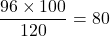 \dfrac{96\times 100}{120}=80