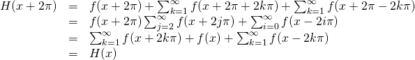 \begin{array}{lll} H(x+2\pi) &=& \ds f(x+2\pi) +\sum_{k=1}^{\infty} f(x+2\pi+2k\pi) + \sum_{k=1}^{\infty} f(x+2\pi-2k\pi) \\ &=& \ds f(x+2\pi) \sum_{j=2}^{\infty}f(x+2j\pi) + \sum_{i=0}^{\infty} f(x-2i\pi) \\ &=& \ds \sum_{k=1}^{\infty} f(x+2k\pi) + f(x)+ \sum_{k=1}^{\infty} f(x-2k\pi) \\ &=& H(x) \end{array}