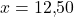 x = 12{,}50