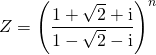 \quad \displaystyle Z = \left ( \frac {1 + \sqrt{2} + \textrm{i}} {1 - \sqrt{2} - \textrm{i}} \right ) ^n