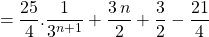 \quad \displaystyle = \frac {25} 4 . \frac {1} {3 ^{n + 1} } + \frac {3\, n } 2 + \frac 3 2 - \frac {21} 4