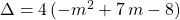 \Delta = 4\, (- m ^2 +7 \, m - 8)