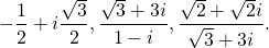 \[- \dfrac{1}{2} + i \dfrac{\sqrt{3}}{2}, \dfrac{\sqrt{3} + 3i}{1 - i}, \dfrac{\sqrt{2} + \sqrt{2 } i}{\sqrt{3} + 3i}.\]