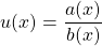 u(x) = \displaystyle \frac {a(x)} {b(x)}