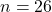 n=26