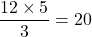 \dfrac{12\times 5}{3}=20