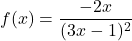 f(x) = \dfrac{-2x}{(3x - 1)^2}