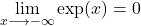 \displaystyle\lim_{x\longrightarrow-\infty} \exp( x)=0