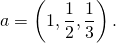 a = \left( 1 , \dfrac12 , \dfrac13 \right).