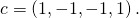 c = \left( 1 , - 1, -1 , 1 \right).