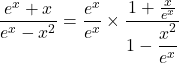 \displaystyle{\frac{e^x+x}{e^x-x^2}}=\displaystyle{\frac{e^x}{e^x}\times\displaystyle{\frac{1+\frac{x}{e^x}}{1-\displaystyle{\frac{x^2}{e^x}}}}}