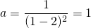 a = \displaystyle \frac {1} {(1 - 2)^2 } = 1