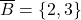 \overline{B}=\{2,3\}