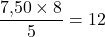 \dfrac{7{,}50\times 8}{5}=12