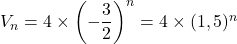 V_n=4 \times \left(-\displaystyle\frac{3}{2}\right)^n=4\times (1,5)^n