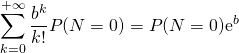 \[\dis \sum_{k=0}^{+\infty}\frac{b^k}{k!}P(N=0)=P(N=0)\text{e}^{b}\]