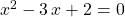 \qquad \qquad x ^2 -3\, x + 2 = 0