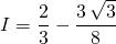 I = \displaystyle \frac 2 3 - \frac {3 \, \sqrt{3}} 8