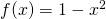 f(x) = 1 - x^2