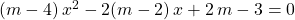 (m - 4) \, x^2 - 2(m -2) \, x + 2\, m - 3 = 0