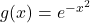 g(x) = e^{-x^2}