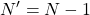 \displaystyle N' = N - 1