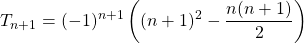 T_{n + 1} = \displaystyle (-1)^{n + 1} \left ( (n + 1) ^2 - \frac {n ( n +1)} 2 \right )