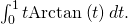 \int_0^1 t \mathrm{Arctan} \left( t \right) dt.