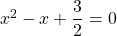 \qquad \qquad x^2 - x + \dfrac 3 2 = 0