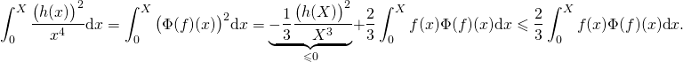 \[\int_0^{X}\frac{\big(h(x)\big)^2}{x^4}\text{d}x= \int_0^{X}{\big(\Phi(f)(x)\big)^2}\text{d}x=\underset{ \leqslant 0}{\underbrace{-\frac{1}{3}\frac{\big(h(X)\big)^2}{X^3}}}+\frac23\int_0^{X}f(x)\Phi(f)(x)\text{d}x\leqslant \frac23\int_0^{X}f(x)\Phi(f)(x)\text{d}x.\]
