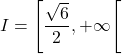 I=\left[\dfrac{\sqrt6}{2},+\infty\right[