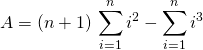 A = \displaystyle (n + 1) \, \sum _ {i = 1} ^n i ^2 -\sum _ {i = 1} ^n i ^3