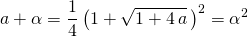 a + \alpha = \displaystyle \frac 1 4 \left ( 1 + \sqrt{1 + 4 \,a} \, \right ) ^2 = \alpha ^2
