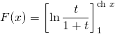 F(x) = \displaystyle \left [ \ln \frac t {1 + t} \right ] _1 ^{\textrm{ch } x}