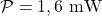 \mathcal{P}=1,6~\mathrm{mW}