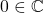 0 \in \mathbb{C}