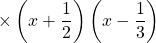 \qquad \qquad \qquad \times \left (x + \dfrac 1 2 \right ) \left (x - \dfrac 1 3 \right )