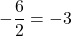 -\dfrac{6}{2}=-3