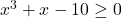 x^3+x-10\geq 0