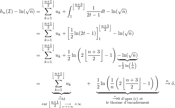 \begin{align*}h_n(\mathcal I)-\ln(\sqrt n) &= \sum_{k=1}^{\left\lfloor\tfrac{n+1}2\right\rfloor}u_k + \int_1^{\left\lfloor \tfrac{n+3}2\right\rfloor} \dfrac1{2t-1}dt-\ln(\sqrt n)\\ &=\sum_{k=1}^{\left\lfloor\tfrac{n+1}2\right\rfloor}u_k + \left[\dfrac12\ln(2t-1)\right]_1^{\left\lfloor \tfrac{n+3}2\right\rfloor} -\ln(\sqrt n)\\ &=\sum_{k=1}^{\left\lfloor\tfrac{n+1}2\right\rfloor}u_k + \dfrac12\ln\Bigg(2\left\lfloor \dfrac{n+3}2\right\rfloor-1\Bigg) \underbrace{-\ln(\sqrt n)}_{=\tfrac12\ln\left(\tfrac1n\right)}\\ &=\underbrace{\sum_{k=1}^{\left\lfloor\tfrac{n+1}2\right\rfloor}u_k}_{\mathclap{\substack{\tendinf \xrightarrow n \delta\\ \text{car } \left\lfloor\tfrac{n+1}2\right\rfloor\mathop{\longrightarrow}\limits_{n\to+\infty} +\infty}}} ~~+~~ \underbrace{\dfrac12\ln\Bigg(\dfrac1n\left(2\left\lfloor \dfrac{n+3}2\right\rfloor-1\right)\Bigg)}_{\substack{\tendinf \xrightarrow n 0\text{ d'après (c) et}\\ \text{le théorème d'encadrement}}}~~\tendinf \xrightarrow n \delta. \end{align*}