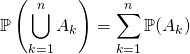 \quad \quad \displaystyle \mathbb{P} \left ( \bigcup _{ k = 1} ^n A_k \right ) = \sum _{k = 1} ^n \mathbb{P} (A_k)