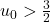 u_0>\frac32