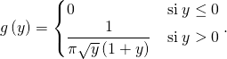 g \left( y \right) = \begin{cases} 0 & \text{si} \; y \le 0 \\ \dfrac{1}{\pi \sqrt{y} \left( 1 + y \right)} & \text{si} \; y > 0\end{cases}.