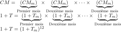 CM & = \underbrace{(CM_m)}_{\text{Premier mois}} \times \underbrace{(CM_m)}_{\text{Deuxième mois}} \times \dots \times \underbrace{(CM_m)}_{\text{Douzième mois}} \\ 1+T & = \underbrace{(1+T_m)}_{\text{Premier mois}} \times \underbrace{(1+T_m)}_{\text{Deuxième mois}} \times \dots \times \underbrace{(1+T_m)}_{\text{Douzième mois}} \\ 1+T & = (1+T_m)^{12}